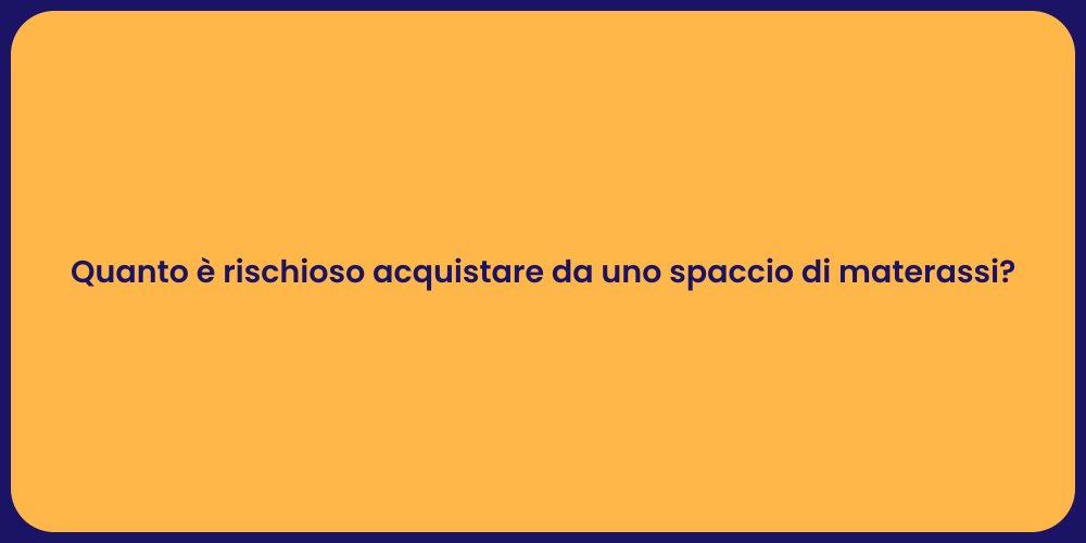 Quanto è rischioso acquistare da uno spaccio di materassi?