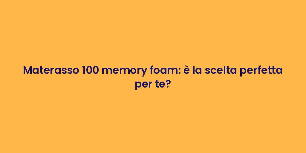 Materasso 100 memory foam: è la scelta perfetta per te?