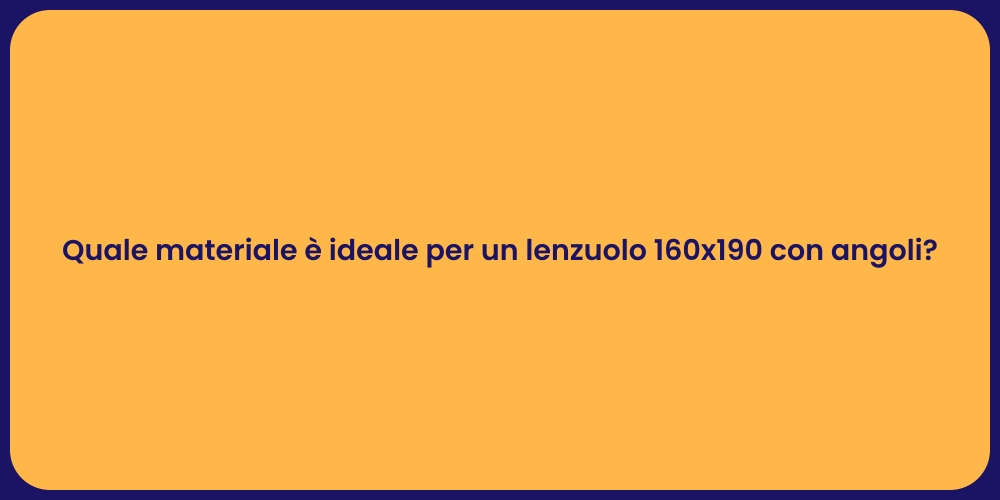 Quale materiale è ideale per un lenzuolo 160x190 con angoli?