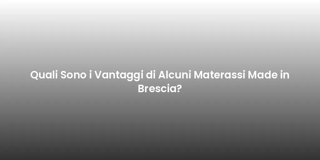 Quali Sono i Vantaggi di Alcuni Materassi Made in Brescia?