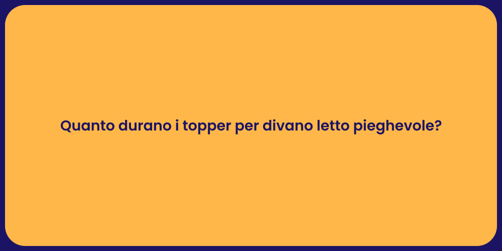 Quanto durano i topper per divano letto pieghevole?