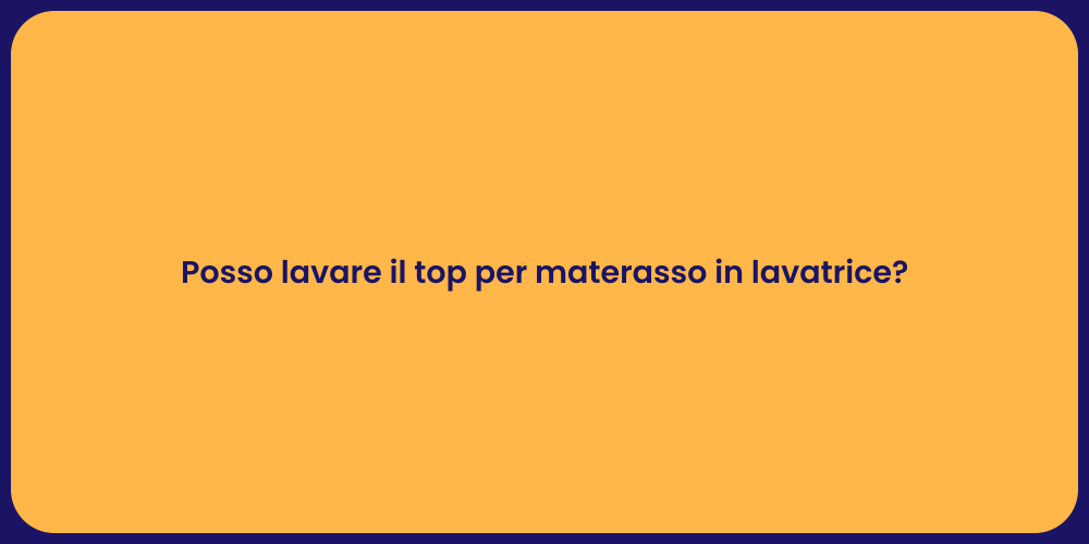 Posso lavare il top per materasso in lavatrice?