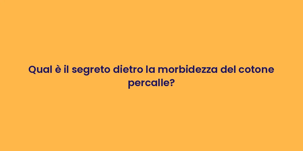 Qual è il segreto dietro la morbidezza del cotone percalle?