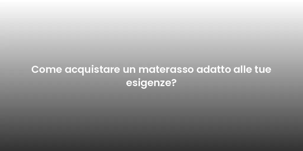 Come acquistare un materasso adatto alle tue esigenze?