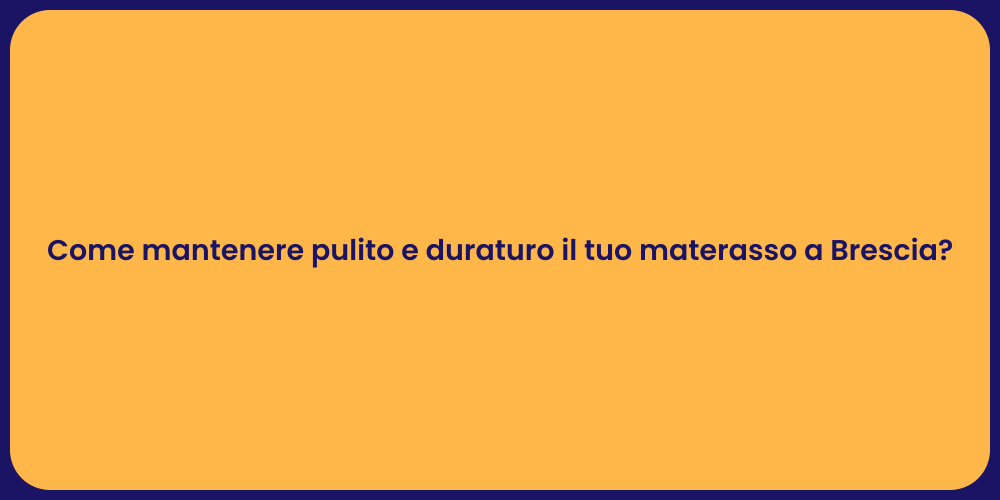 Come mantenere pulito e duraturo il tuo materasso a Brescia?