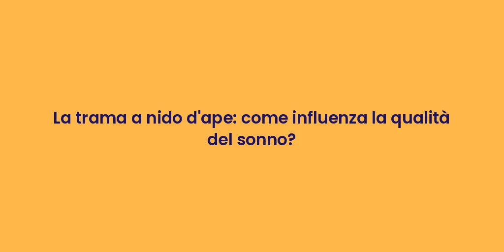 La trama a nido d'ape: come influenza la qualità del sonno?