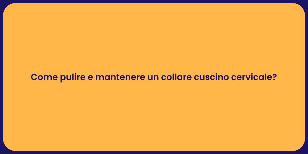 Come pulire e mantenere un collare cuscino cervicale?