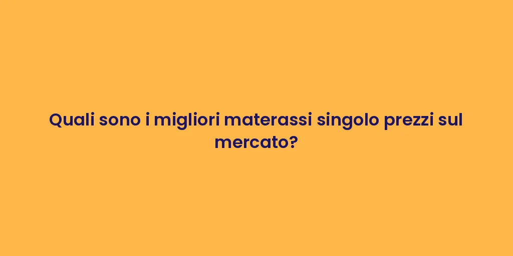 Quali sono i migliori materassi singolo prezzi sul mercato?