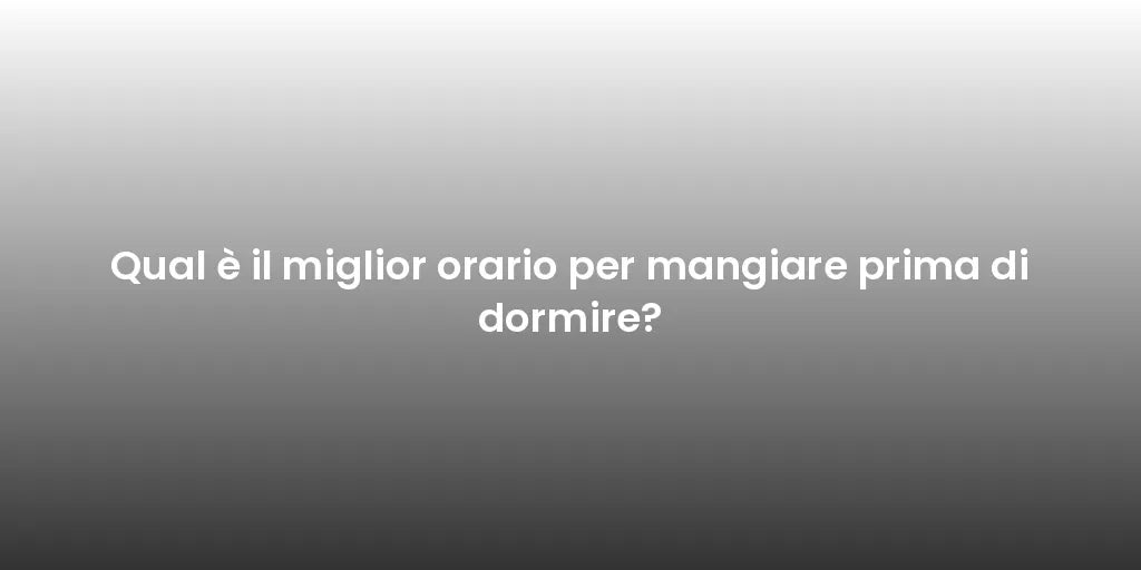 Qual è il miglior orario per mangiare prima di dormire?