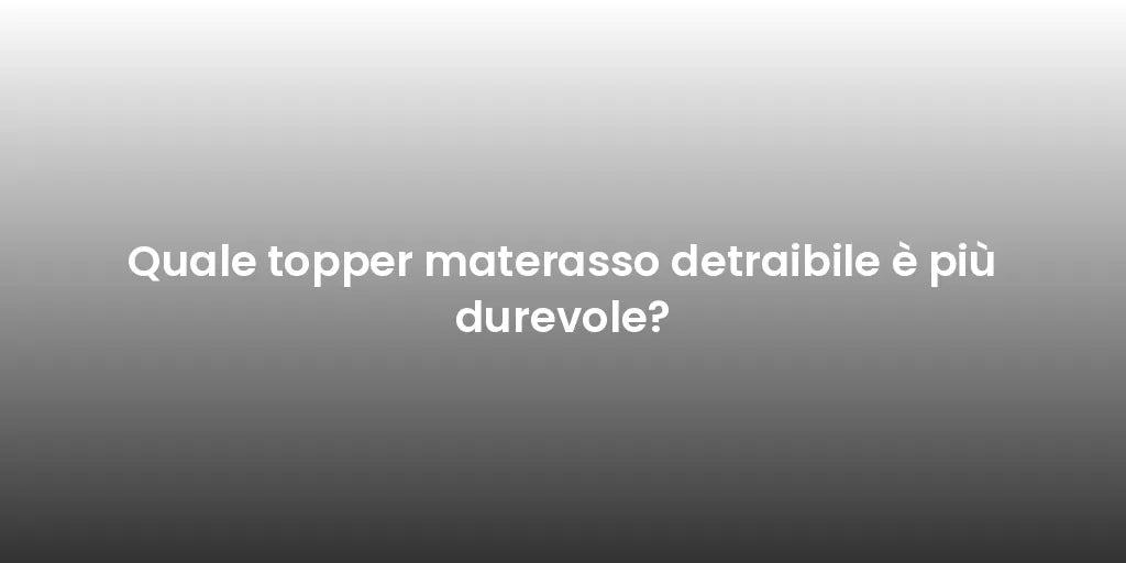 Quale topper materasso detraibile è più durevole?