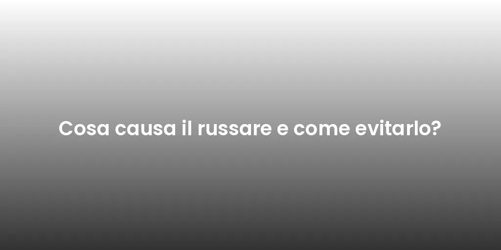 Cosa Causa Il Russare E Come Evitarlo? - OlimpoFlex