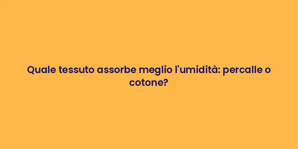 Quale tessuto assorbe meglio l'umidità: percalle o cotone?