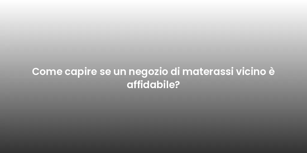 Come capire se un negozio di materassi vicino è affidabile?