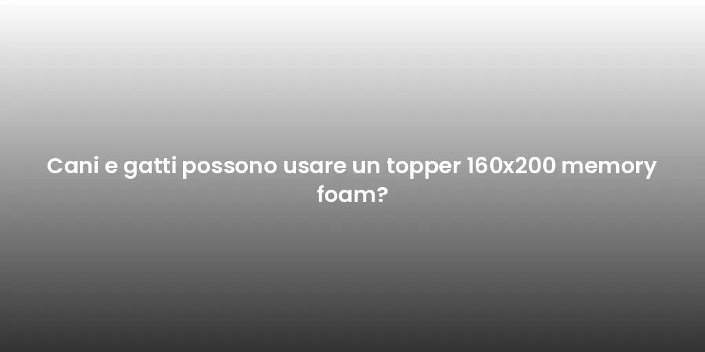 Cani e gatti possono usare un topper 160x200 memory foam?