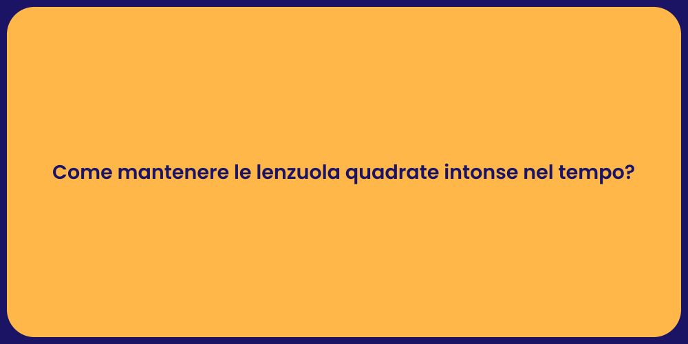 Come mantenere le lenzuola quadrate intonse nel tempo?