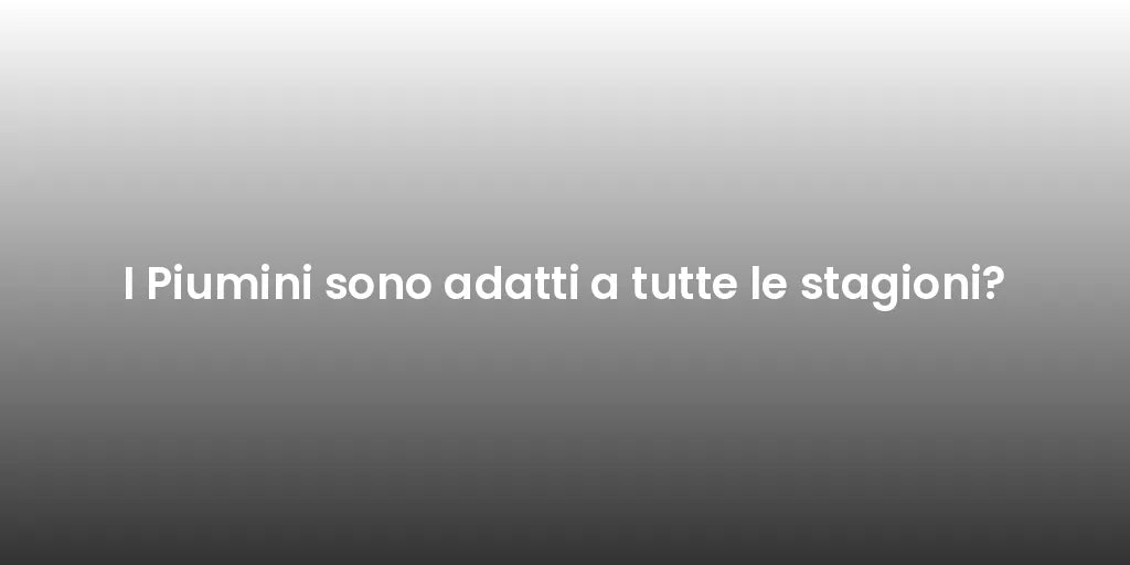 I Piumini sono adatti a tutte le stagioni?