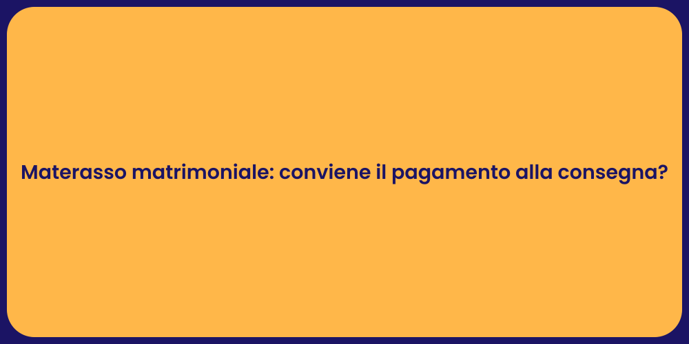 Materasso matrimoniale: conviene il pagamento alla consegna?