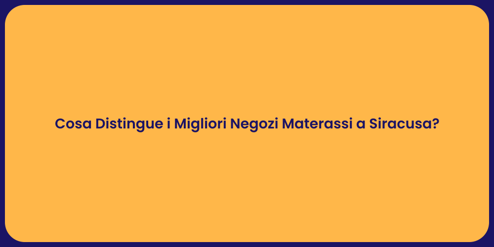 Cosa Distingue i Migliori Negozi Materassi a Siracusa?