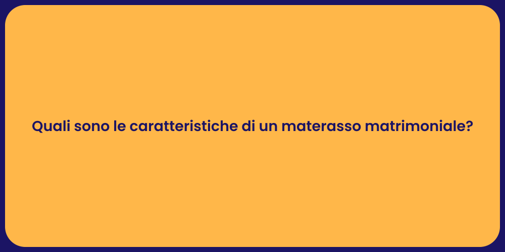 Quali sono le caratteristiche di un materasso matrimoniale?