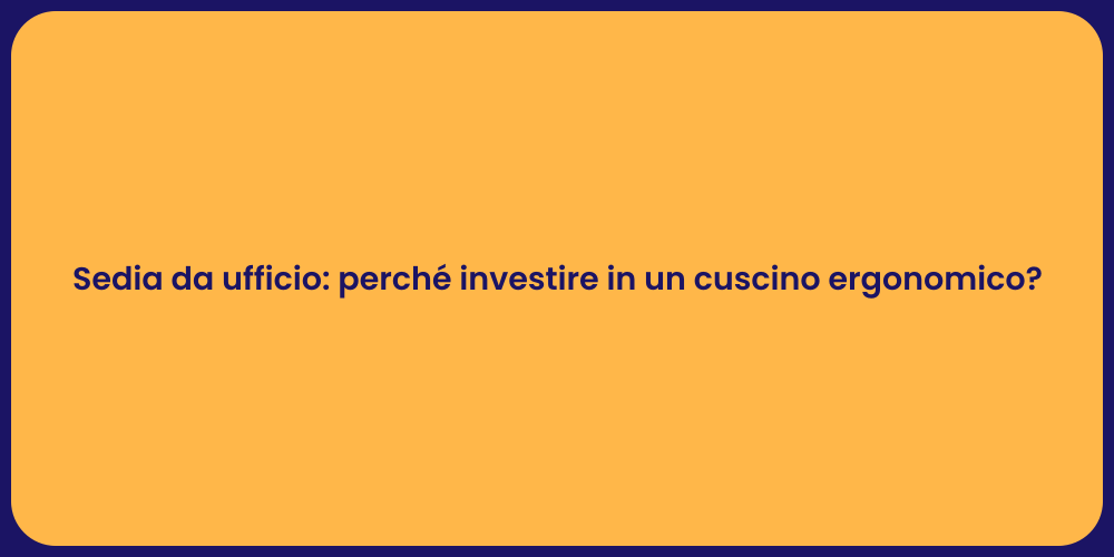 Sedia da ufficio: perché investire in un cuscino ergonomico?