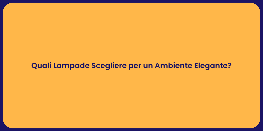 Quali Lampade Scegliere per un Ambiente Elegante?