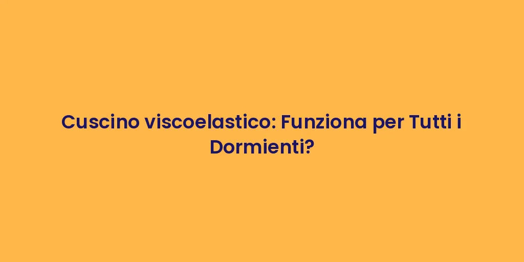 Cuscino viscoelastico: Funziona per Tutti i Dormienti?