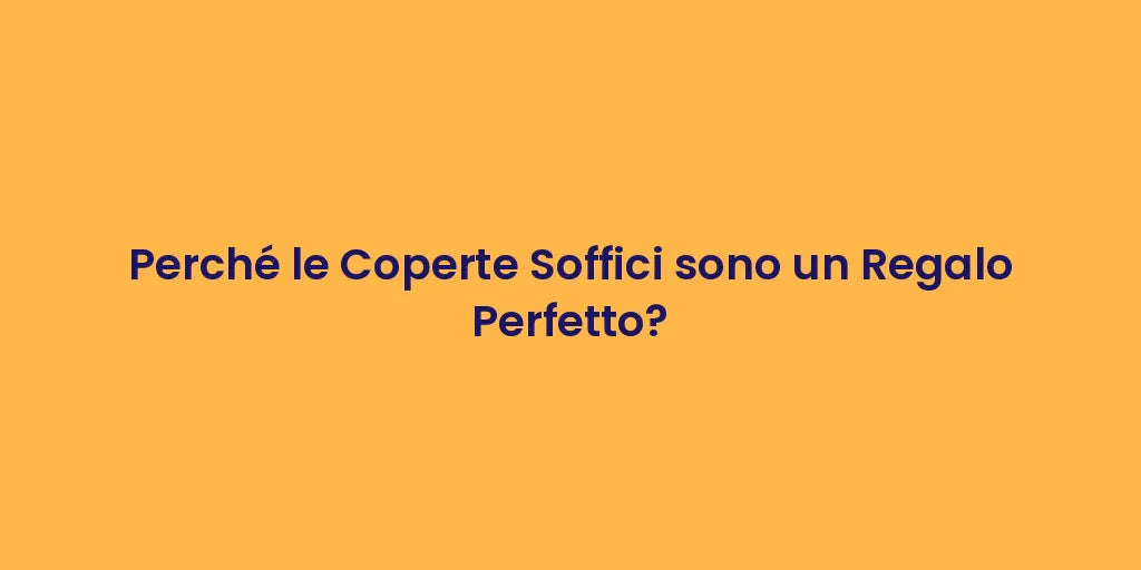 Perché le Coperte Soffici sono un Regalo Perfetto?