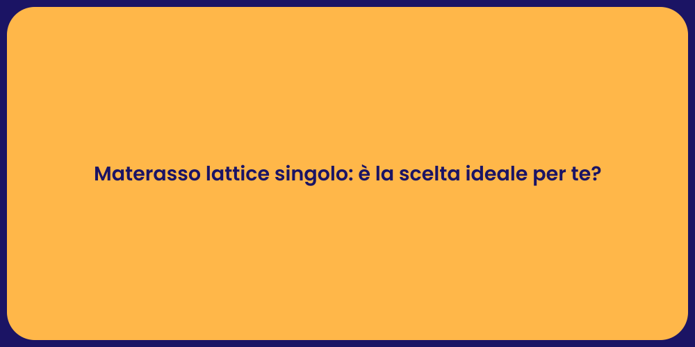 Materasso lattice singolo: è la scelta ideale per te?