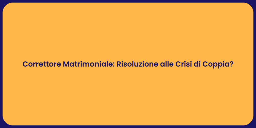 Correttore Matrimoniale: Risoluzione alle Crisi di Coppia?