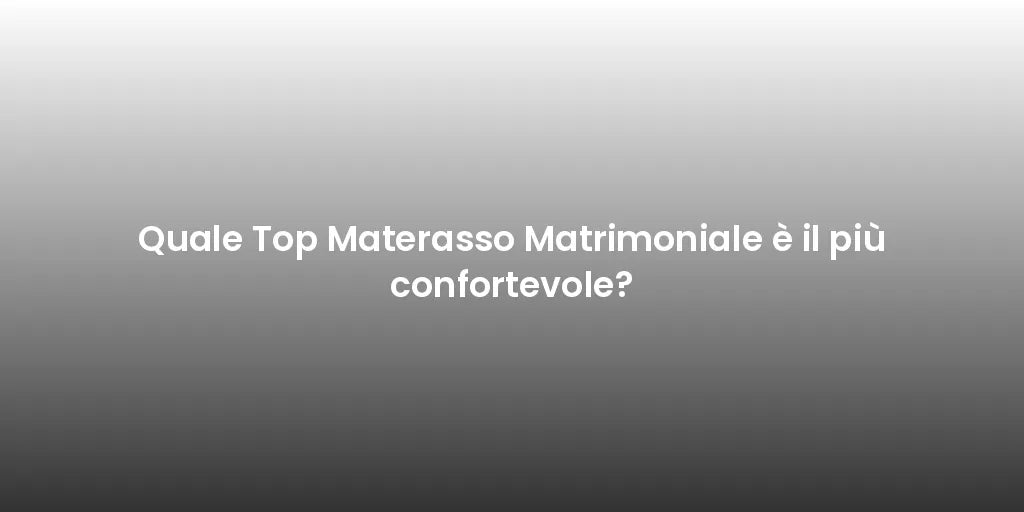 Quale Top Materasso Matrimoniale è il più confortevole?