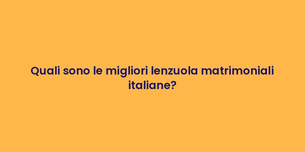 Quali sono le migliori lenzuola matrimoniali italiane?