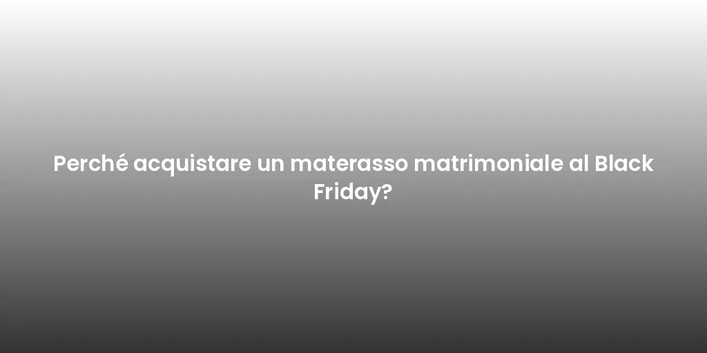 Perché acquistare un materasso matrimoniale al Black Friday?
