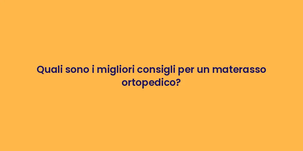 Quali sono i migliori consigli per un materasso ortopedico?