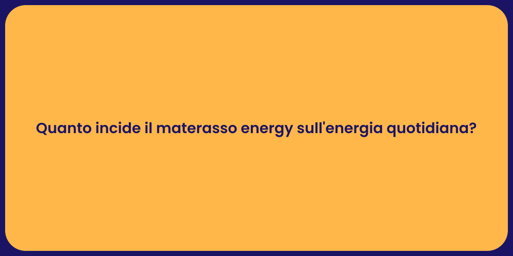 Quanto incide il materasso energy sull'energia quotidiana?