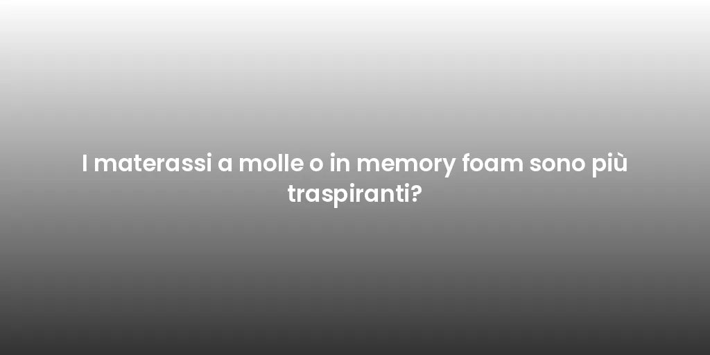 I materassi a molle o in memory foam sono più traspiranti?