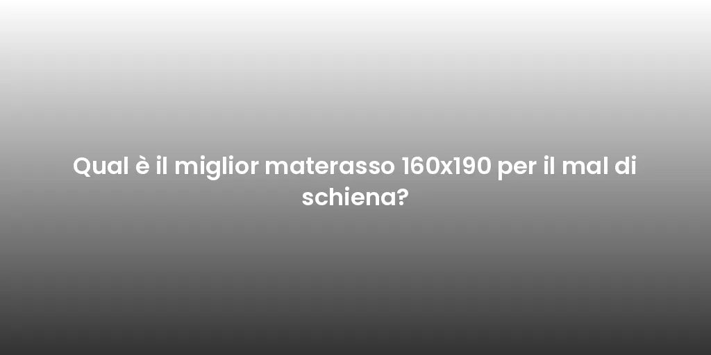 Qual è il miglior materasso 160x190 per il mal di schiena?