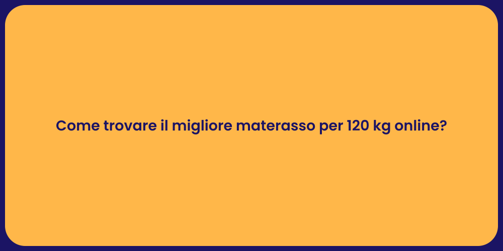 Come trovare il migliore materasso per 120 kg online?