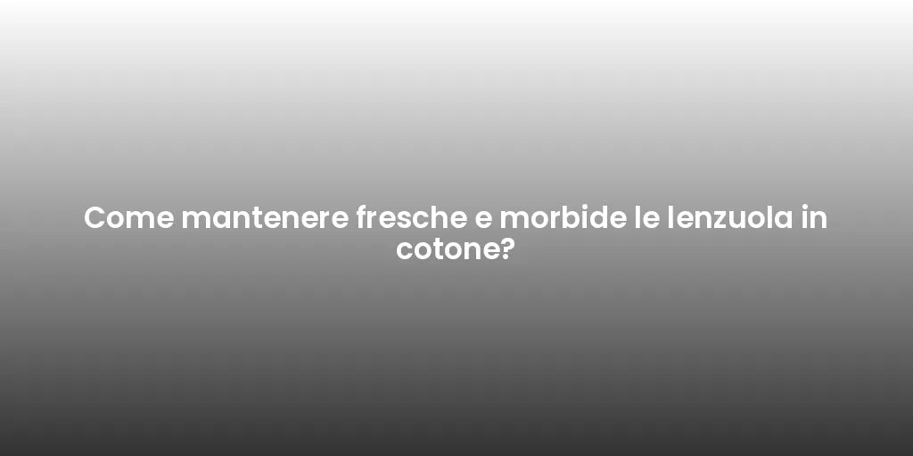 Come mantenere fresche e morbide le lenzuola in cotone?