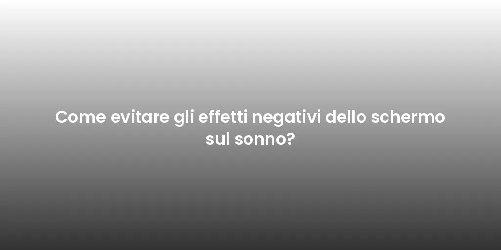 Come evitare gli effetti negativi dello schermo sul sonno?