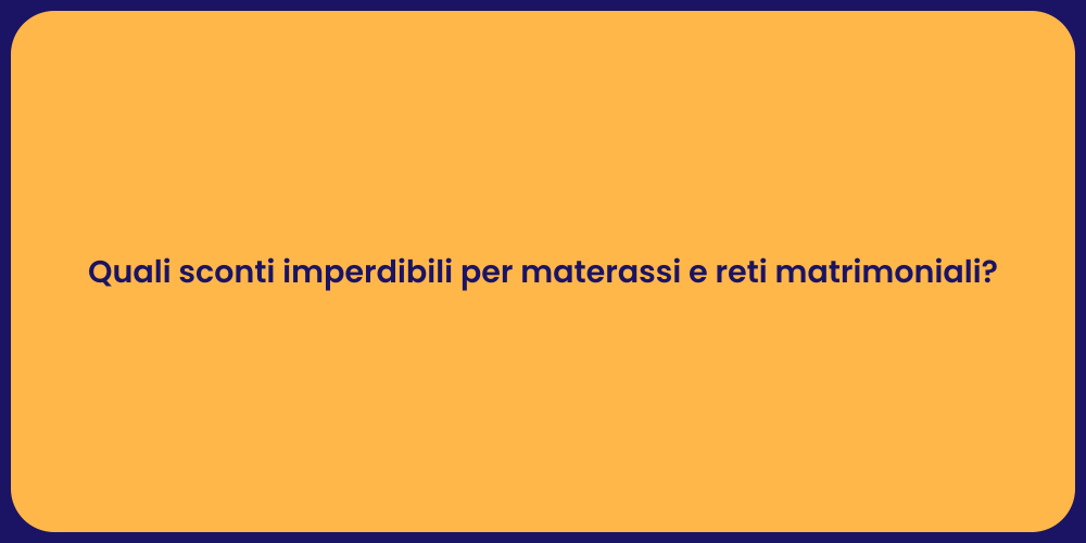 Quali sconti imperdibili per materassi e reti matrimoniali?