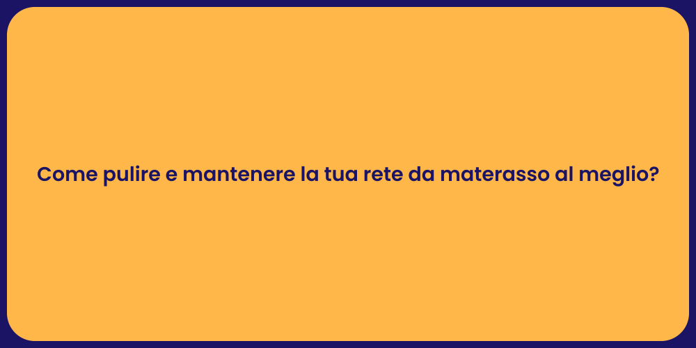 Come pulire e mantenere la tua rete da materasso al meglio?