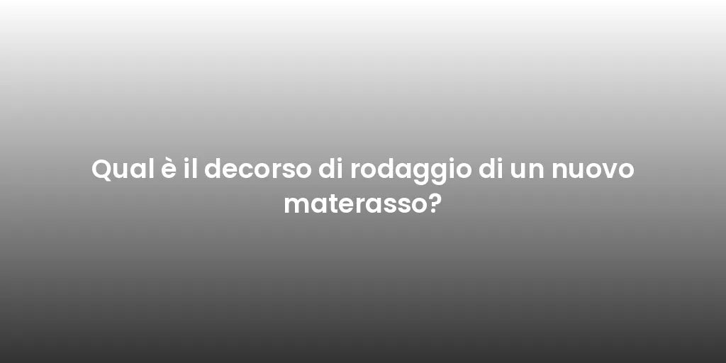 Qual è il decorso di rodaggio di un nuovo materasso?