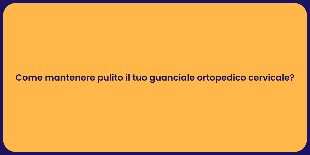 Come mantenere pulito il tuo guanciale ortopedico cervicale?