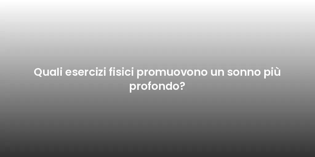 Quali esercizi fisici promuovono un sonno più profondo?