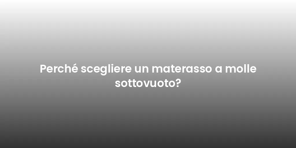 Perché scegliere un materasso a molle sottovuoto?