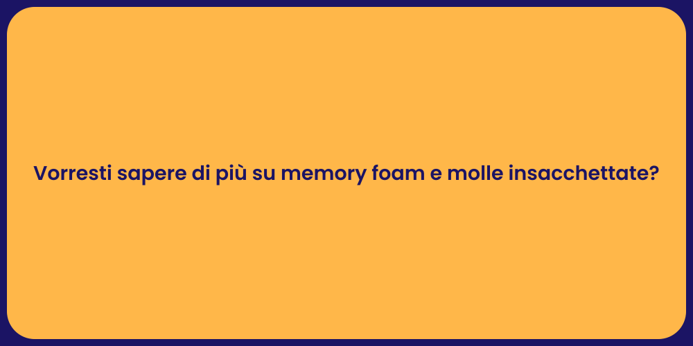 Vorresti sapere di più su memory foam e molle insacchettate?