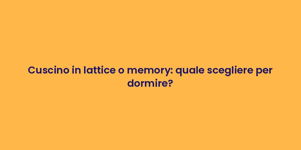 Cuscino in lattice o memory: quale scegliere per dormire?