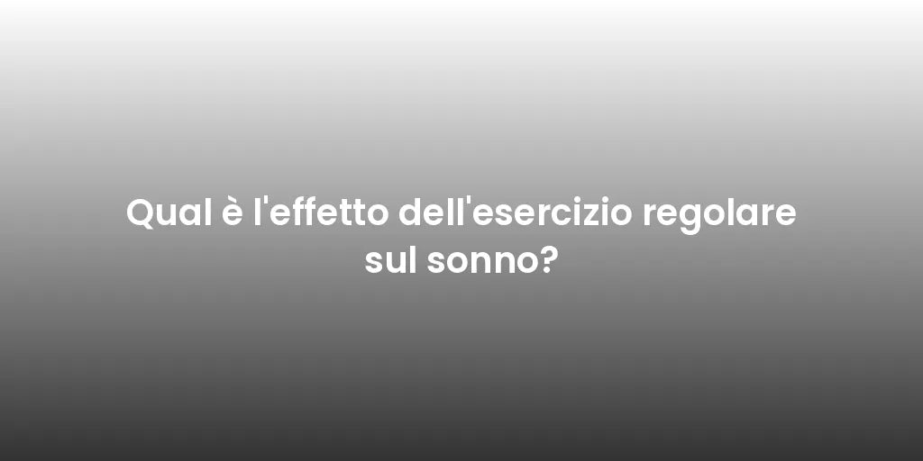 Qual è l'effetto dell'esercizio regolare sul sonno?