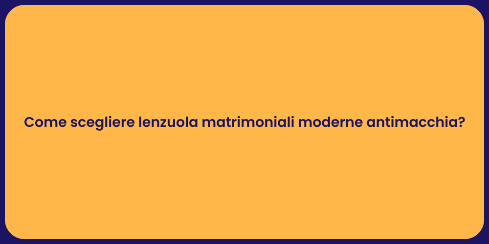 Come scegliere lenzuola matrimoniali moderne antimacchia?