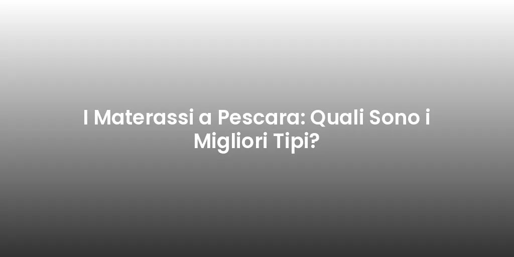 I Materassi a Pescara: Quali Sono i Migliori Tipi?